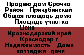 Продаю дом Срочно › Район ­ Прикубанский › Общая площадь дома ­ 110 › Площадь участка ­ 3 › Цена ­ 5 400 000 - Краснодарский край, Краснодар г. Недвижимость » Дома, коттеджи, дачи продажа   . Краснодарский край,Краснодар г.